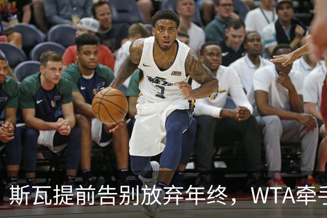 斯瓦提前告别放弃年终，WTA牵手乳业巨头，郭涵煜完败奥胖伤退