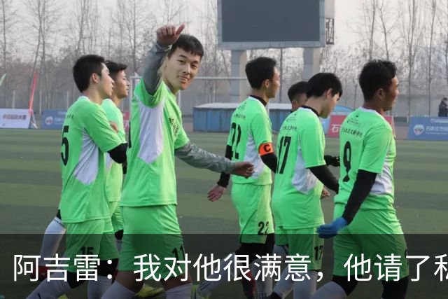 阿吉雷：我对他很满意，他请了私人营养师